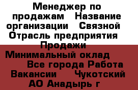 Менеджер по продажам › Название организации ­ Связной › Отрасль предприятия ­ Продажи › Минимальный оклад ­ 36 000 - Все города Работа » Вакансии   . Чукотский АО,Анадырь г.